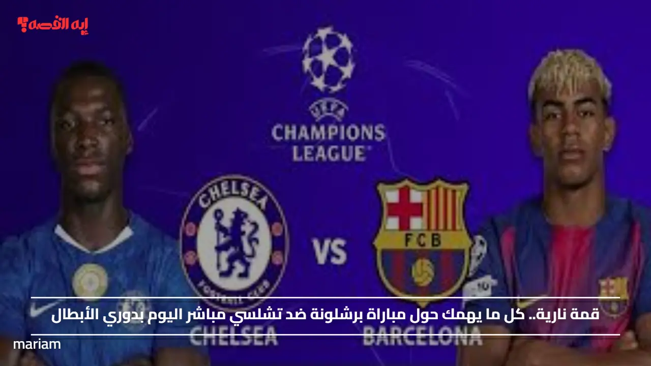 قمة نارية.. كل ما يهمك حول مباراة برشلونة ضد تشلسي مباشر اليوم بدوري الأبطال